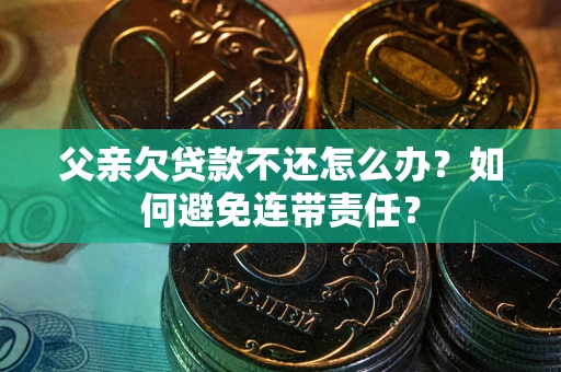 北京父亲欠贷款不还怎么办？如何避免连带责任？