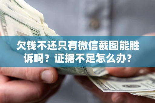 北京欠钱不还只有微信截图能胜诉吗？证据不足怎么办？