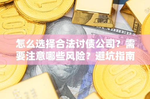 北京怎么选择合法讨债公司？需要注意哪些风险？避坑指南来了！