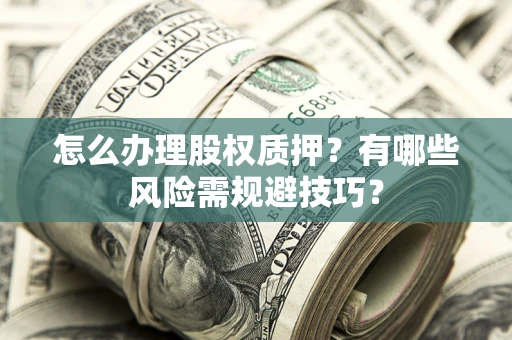 北京怎么办理股权质押？有哪些风险需规避技巧？