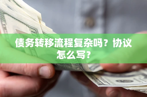 北京债务转移流程复杂吗？协议怎么写？