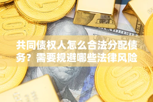北京共同债权人怎么合法分配债务？需要规避哪些法律风险？