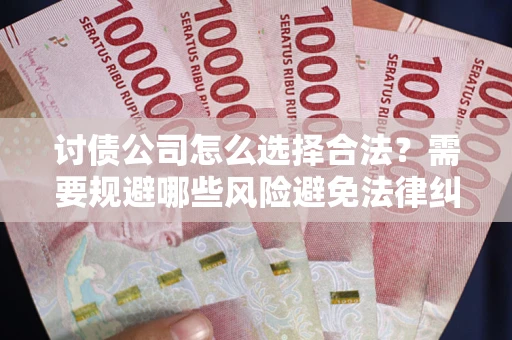 北京讨债公司怎么选择合法?需要规避哪些风险避免法律纠纷? 北京讨债公司怎么选择合法?需要规避哪些风险避免法律纠纷?