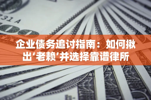北京企业债务追讨指南：如何揪出‘老赖’并选择靠谱律所