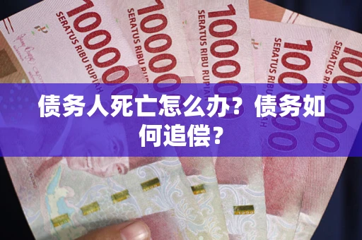 北京债务人死亡怎么办？债务如何追偿？