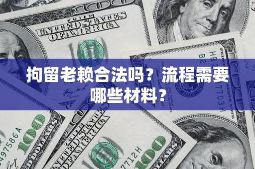 北京拘留老赖合法吗？流程需要哪些材料？