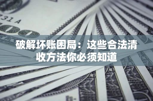 北京破解坏账困局：这些合法清收方法你必须知道