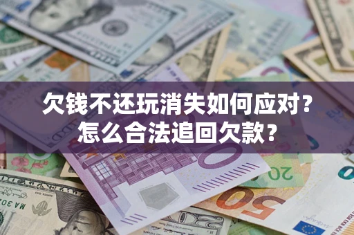 北京欠钱不还玩消失如何应对？怎么合法追回欠款？