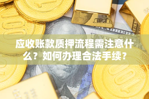 北京应收账款质押流程需注意什么？如何办理合法手续？
