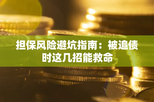 北京担保风险避坑指南：被追债时这几招能救命