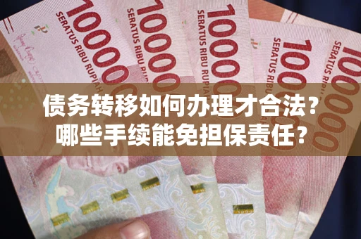 北京债务转移如何办理才合法？哪些手续能免担保责任？