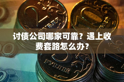 北京讨债公司哪家可靠？遇上收费套路怎么办？