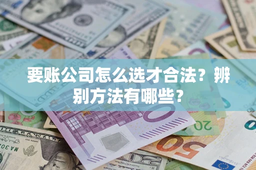 北京要账公司怎么选才合法？辨别方法有哪些？