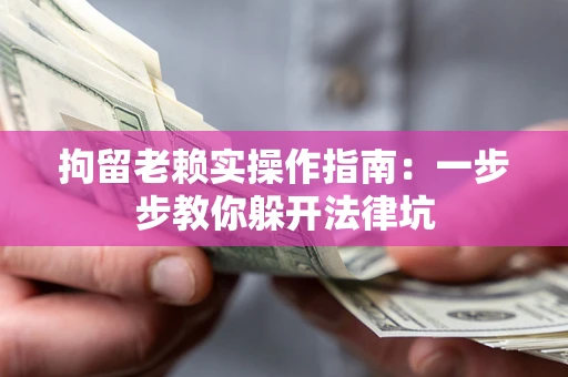 北京拘留老赖实操作指南：一步步教你躲开法律坑