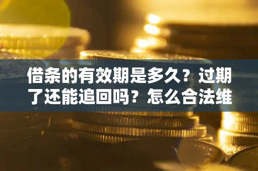 北京借条的有效期是多久？过期了还能追回吗？怎么合法维权？