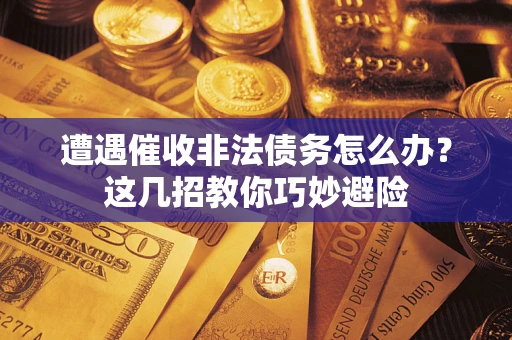 北京遭遇催收非法债务怎么办？这几招教你巧妙避险