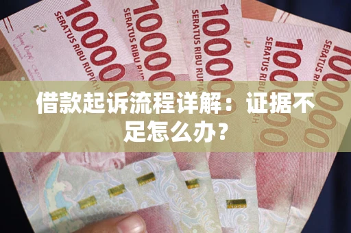 北京借款起诉流程详解：证据不足怎么办？