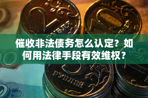 北京催收非法债务怎么认定？如何用法律手段有效维权？