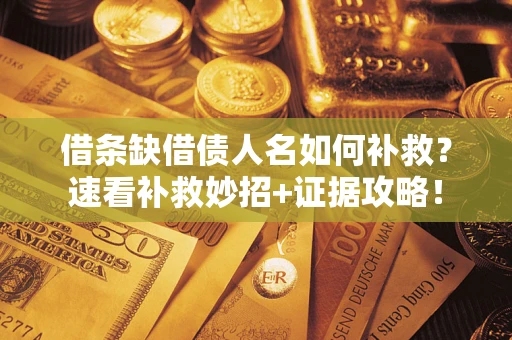 北京借条缺借债人名如何补救？速看补救妙招+证据攻略！