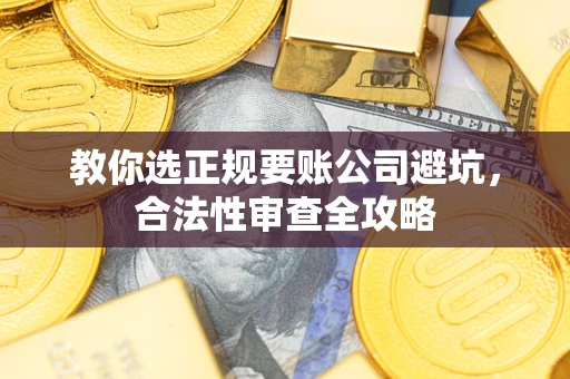 北京教你选正规要账公司避坑，合法性审查全攻略