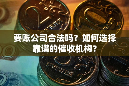 北京要账公司合法吗？如何选择靠谱的催收机构？