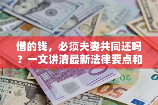 北京借的钱，必须夫妻共同还吗？一文讲清最新法律要点和避坑指南