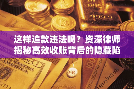 北京这样追款违法吗？资深律师揭秘高效收账背后的隐藏陷阱