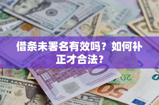 北京借条未署名有效吗？如何补正才合法？