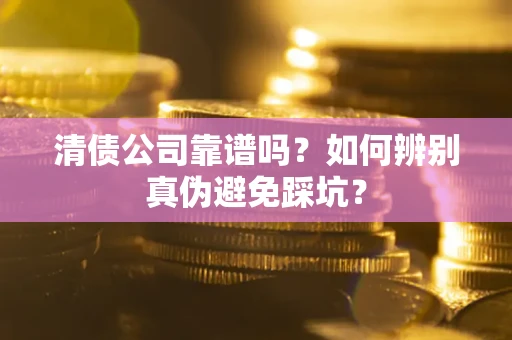 北京清债公司靠谱吗？如何辨别真伪避免踩坑？