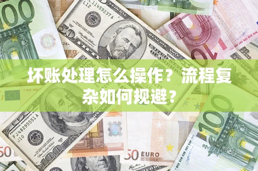 北京坏账处理怎么操作？流程复杂如何规避？