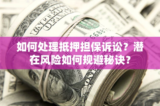 北京如何处理抵押担保诉讼？潜在风险如何规避秘诀？