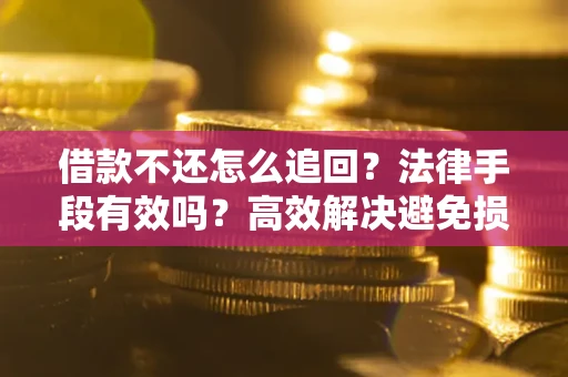 北京借款不还怎么追回？法律手段有效吗？高效解决避免损失