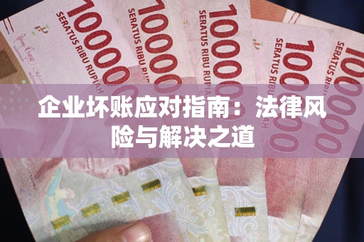 北京企业坏账应对指南：法律风险与解决之道