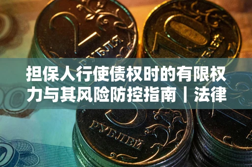 北京担保人行使债权时的有限权力与其风险防控指南｜法律实务解析