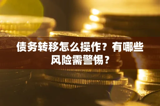 北京债务转移怎么操作？有哪些风险需警惕？