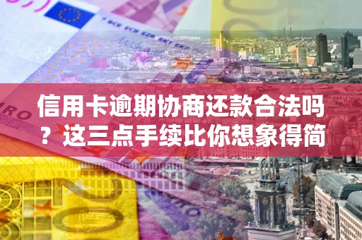 北京信用卡逾期协商还款合法吗？这三点手续比你想象得简单
