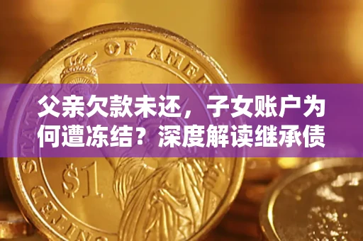 北京父亲欠款未还，子女账户为何遭冻结？深度解读继承债务迷局