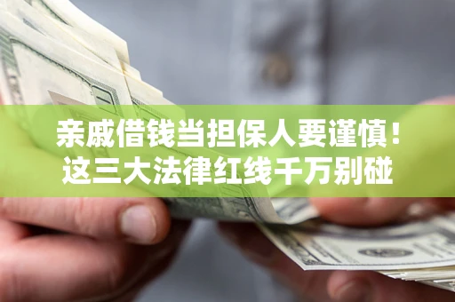北京亲戚借钱当担保人要谨慎！这三大法律红线千万别碰