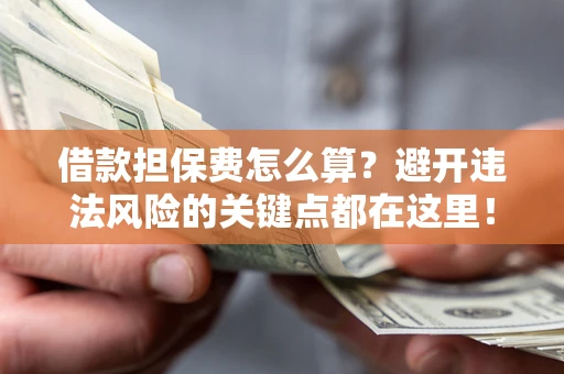 北京借款担保费怎么算？避开违法风险的关键点都在这里！