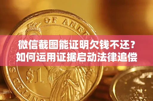 北京微信截图能证明欠钱不还？如何运用证据启动法律追偿程序？