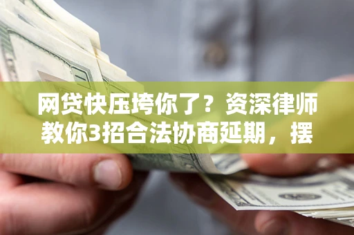 北京网贷快压垮你了？资深律师教你3招合法协商延期，摆脱暴力催收！