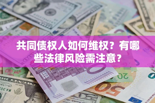 北京共同债权人如何维权？有哪些法律风险需注意？