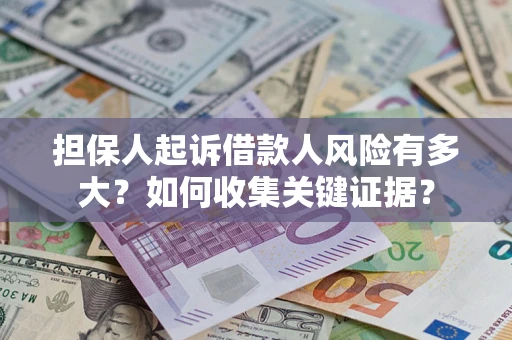 北京担保人起诉借款人风险有多大？如何收集关键证据？