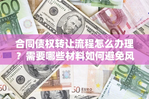 北京合同债权转让流程怎么办理？需要哪些材料如何避免风险？