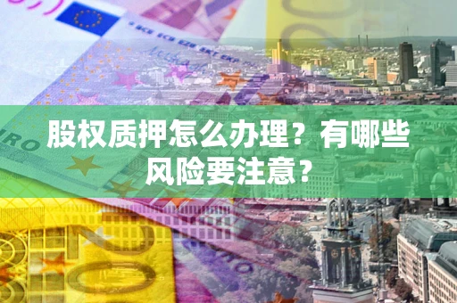 北京股权质押怎么办理？有哪些风险要注意？