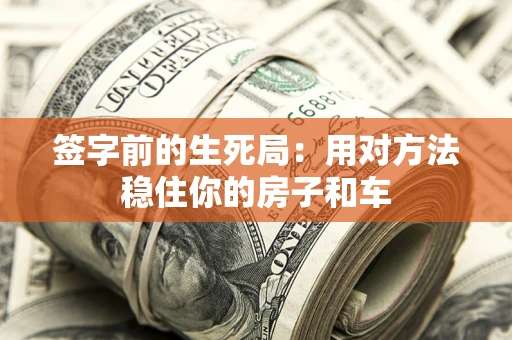 北京签字前的生死局：用对方法稳住你的房子和车