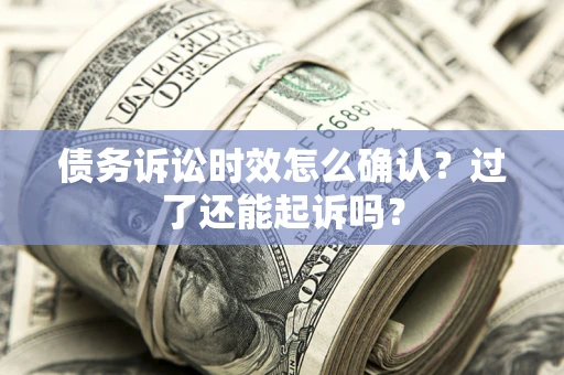 北京债务诉讼时效怎么确认？过了还能起诉吗？