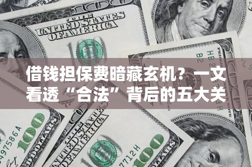 北京借钱担保费暗藏玄机？一文看透“合法”背后的五大关键陷阱