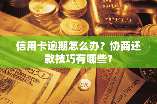北京信用卡逾期怎么办？协商还款技巧有哪些？
