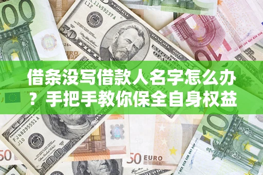 北京借条没写借款人名字怎么办？手把手教你保全自身权益